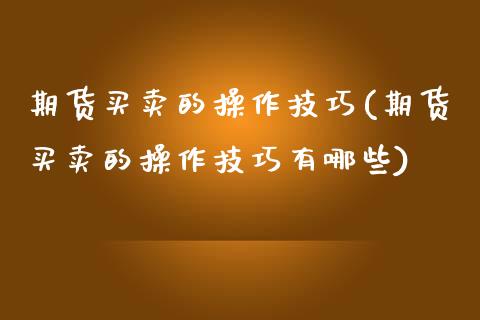 期货买卖的操作技巧(期货买卖的操作技巧有哪些)_https://www.gnhpgy.com_德指期货_第1张