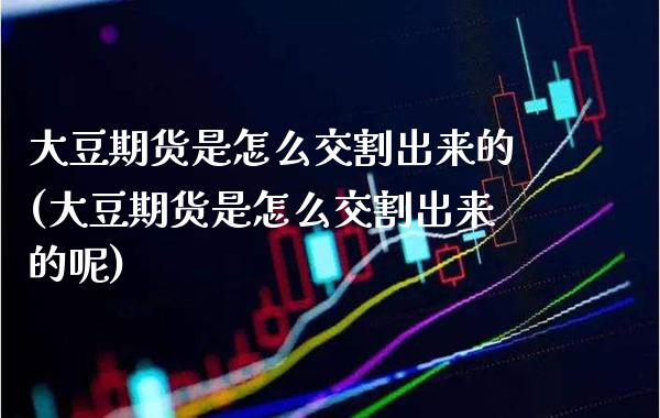 大豆期货是怎么交割出来的(大豆期货是怎么交割出来的呢)_黄金期货_第1张_公牛期货直播室 大豆期货是怎么交割出来的(大豆期货是怎么交割出来的呢)_https://www.gnhpgy.com_黄金期货_第1张