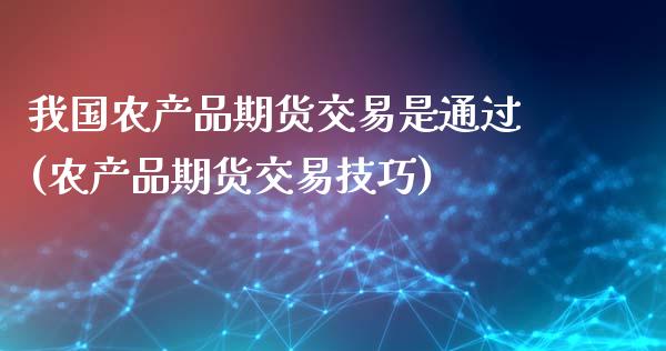 我国农产品期货交易是通过(农产品期货交易技巧)_https://www.gnhpgy.com_道指期货_第1张