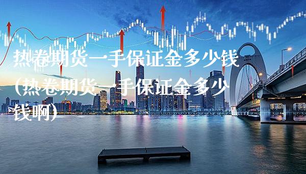 热卷期货一手保证金多少钱(热卷期货一手保证金多少钱啊)_https://www.gnhpgy.com_恒指期货_第1张