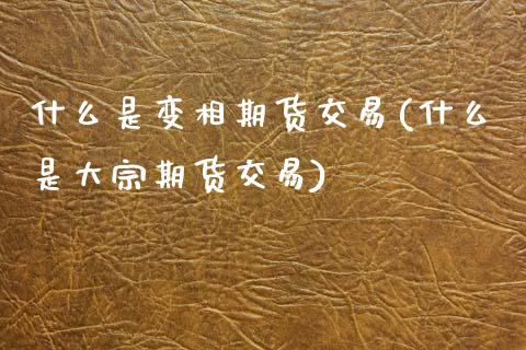什么是变相期货交易(什么是大宗期货交易)_纳指期货_第1张_公牛期货直播室 什么是变相期货交易(什么是大宗期货交易)_https://www.gnhpgy.com_纳指期货_第1张