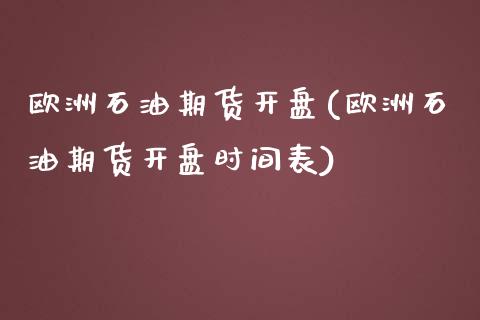 欧洲石油期货开盘(欧洲石油期货开盘时间表)_https://www.gnhpgy.com_期货知识_第1张