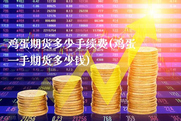 鸡蛋期货多少手续费(鸡蛋一手期货多少钱)_https://www.gnhpgy.com_纳指期货_第1张