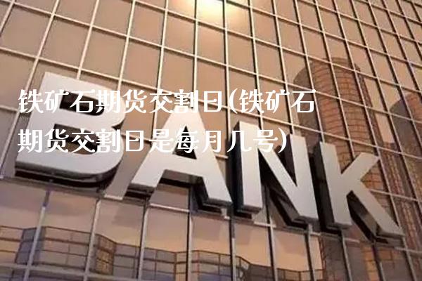 铁矿石期货交割日(铁矿石期货交割日是每月几号)_https://www.gnhpgy.com_股指期货_第1张