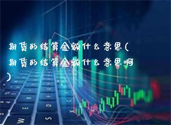期货的结算金额什么意思(期货的结算金额什么意思啊)_https://www.gnhpgy.com_道指期货_第1张