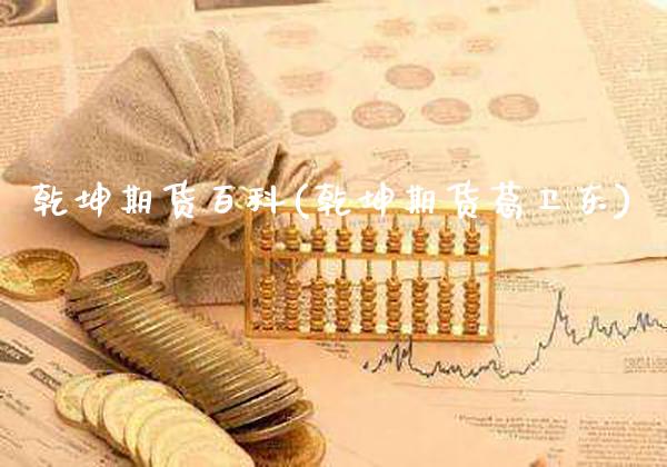 乾坤期货百科(乾坤期货葛卫东)_https://www.gnhpgy.com_期货知识_第1张