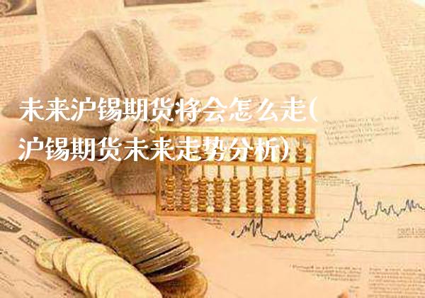 未来沪锡期货将会怎么走(沪锡期货未来走势分析)_纳指期货_第1张_公牛期货直播室 未来沪锡期货将会怎么走(沪锡期货未来走势分析)_https://www.gnhpgy.com_纳指期货_第1张