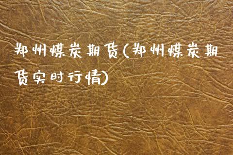 郑州煤炭期货(郑州煤炭期货实时行情)_https://www.gnhpgy.com_期货知识_第1张