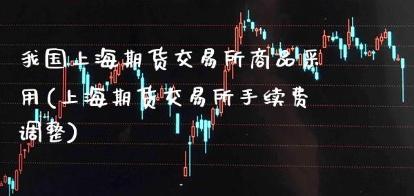 我国上海期货交易所商品采用(上海期货交易所手续费调整)_https://www.gnhpgy.com_黄金期货_第1张