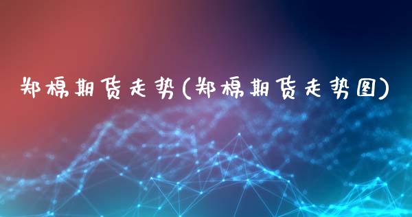 郑棉期货走势(郑棉期货走势图)_https://www.gnhpgy.com_期货知识_第1张