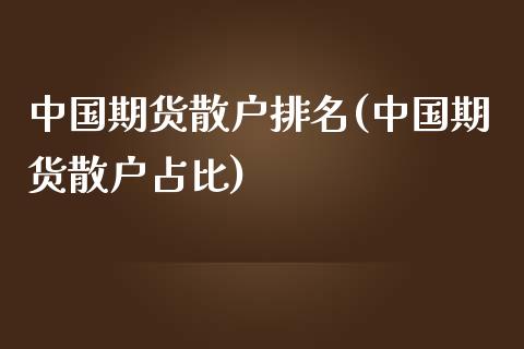 中国期货散户排名(中国期货散户占比)_https://www.gnhpgy.com_期货知识_第1张