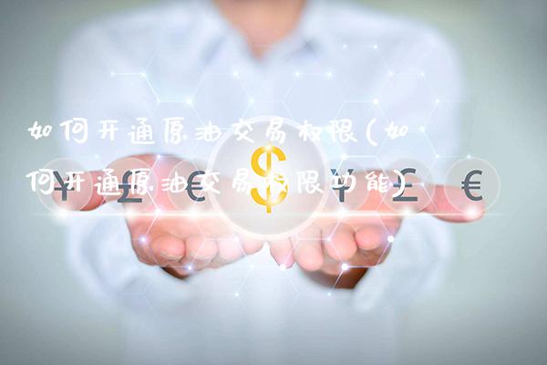 如何开通原油交易权限(如何开通原油交易权限功能)_https://www.gnhpgy.com_期货百科_第1张