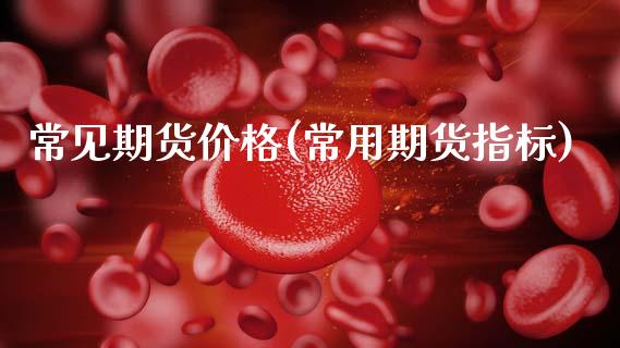 常见期货价格(常用期货指标)_期货百科_第1张_公牛期货直播室 常见期货价格(常用期货指标)_https://www.gnhpgy.com_期货百科_第1张