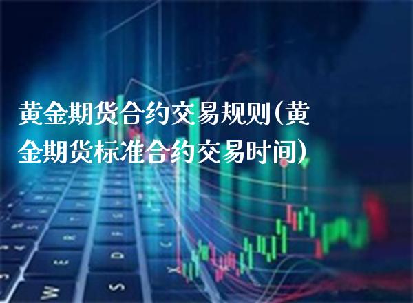 黄金期货合约交易规则(黄金期货标准合约交易时间)_https://www.gnhpgy.com_原油期货_第1张