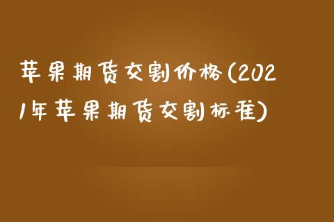 苹果期货交割价格(2021年苹果期货交割标准)_https://www.gnhpgy.com_德指期货_第1张