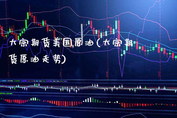 大宗期货美国原油(大宗期货原油走势)_https://www.gnhpgy.com_期货百科_第1张