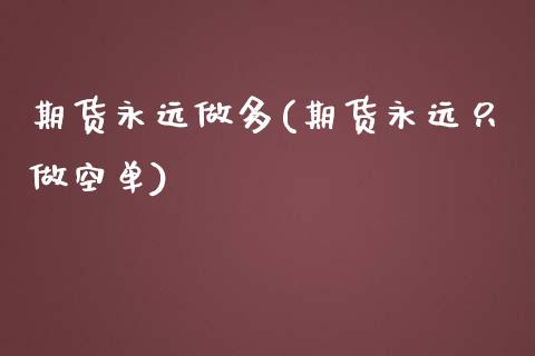 期货永远做多(期货永远只做空单)_https://www.gnhpgy.com_黄金期货_第1张