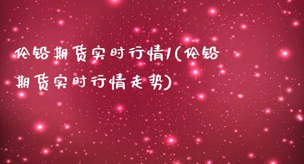 伦铅期货实时行情1(伦铅期货实时行情走势)_https://www.gnhpgy.com_道指期货_第1张