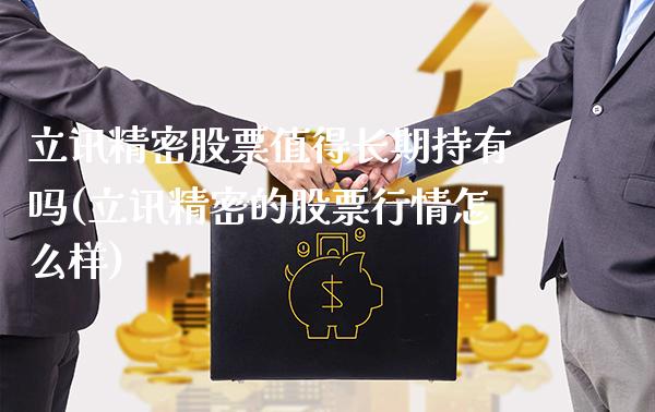 立讯精密股票值得长期持有吗(立讯精密的股票行情怎么样)_https://www.gnhpgy.com_恒指期货_第1张