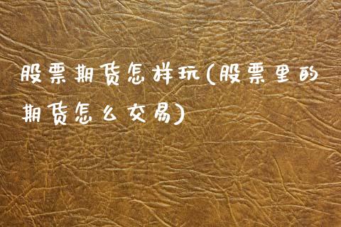 股票期货怎样玩(股票里的期货怎么交易)_https://www.gnhpgy.com_道指期货_第1张