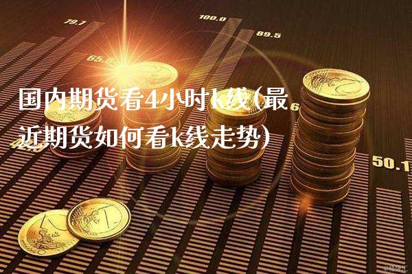 国内期货看4小时k线(最近期货如何看k线走势)_https://www.gnhpgy.com_恒指期货_第1张