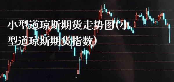 小型道琼斯期货走势图(小型道琼斯期货指数)_https://www.gnhpgy.com_黄金期货_第1张