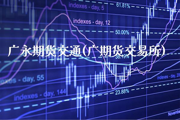 广永期货交通(广期货交易所)_https://www.gnhpgy.com_德指期货_第1张