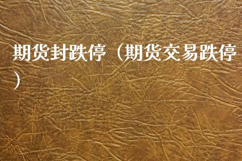 期货封跌停（期货交易跌停）_https://www.gnhpgy.com_期货知识_第1张