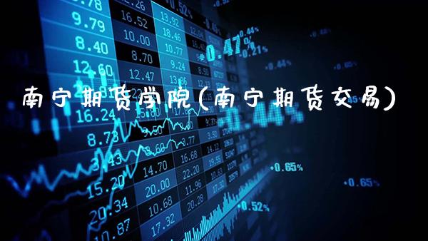 南宁期货学院(南宁期货交易)_https://www.gnhpgy.com_纳指期货_第1张