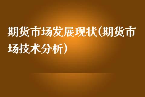 期货市场发展现状(期货市场技术分析)_https://www.gnhpgy.com_股指期货_第1张