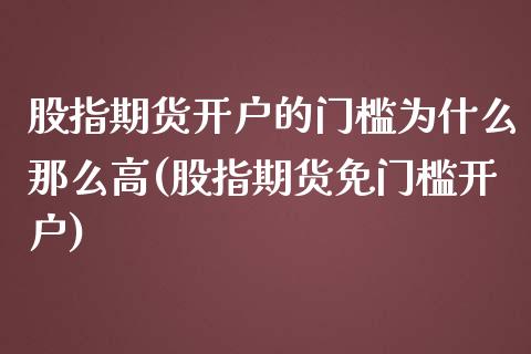 股指期货开户的门槛为什么那么高(股指期货免门槛开户)_https://www.gnhpgy.com_股指期货_第1张
