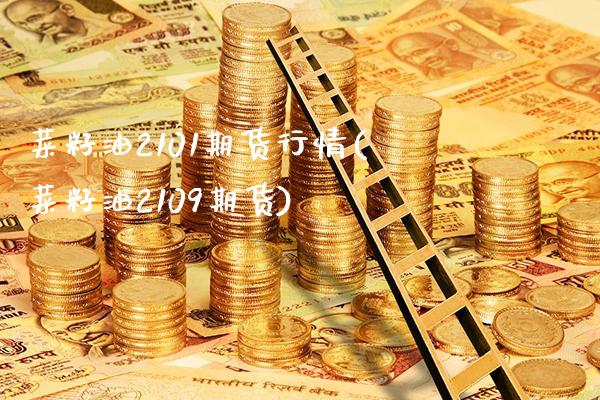 菜籽油2101期货行情(菜籽油2109期货)_https://www.gnhpgy.com_期货知识_第1张
