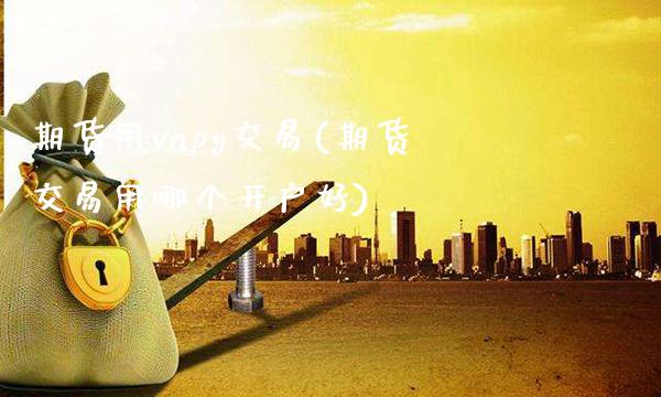 期货用vnpy交易(期货交易用哪个开户好)_德指期货_第1张_公牛期货直播室 期货用vnpy交易(期货交易用哪个开户好)_https://www.gnhpgy.com_德指期货_第1张