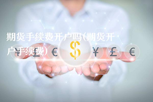 期货手续费开户吗(期货开户手续费)_https://www.gnhpgy.com_期货知识_第1张