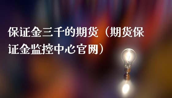保证金三千的期货（期货保证金监控中心）_https://www.gnhpgy.com_纳指期货_第1张