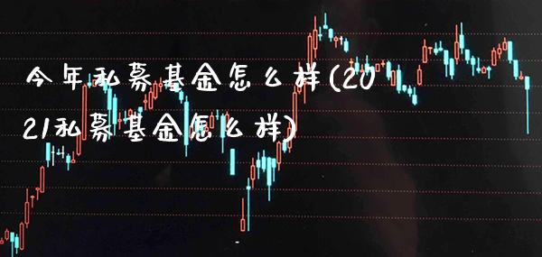 今年私募基金怎么样(2021私募基金怎么样)_https://www.gnhpgy.com_黄金期货_第1张