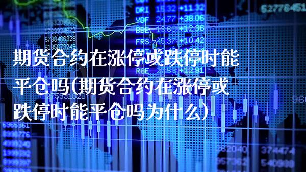 期货合约在涨停或跌停时能平仓吗(期货合约在涨停或跌停时能平仓吗为什么)_https://www.gnhpgy.com_股指期货_第1张