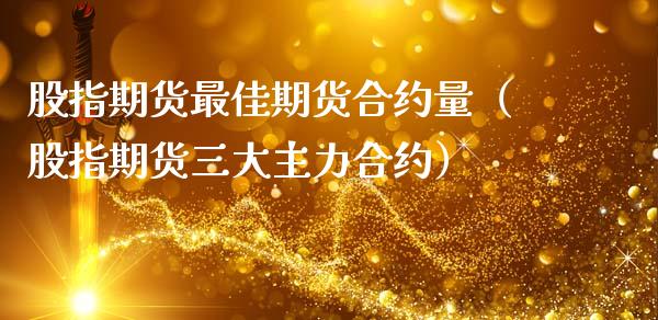 股指期货最佳期货合约量（股指期货三大主力合约）_https://www.gnhpgy.com_恒指期货_第1张