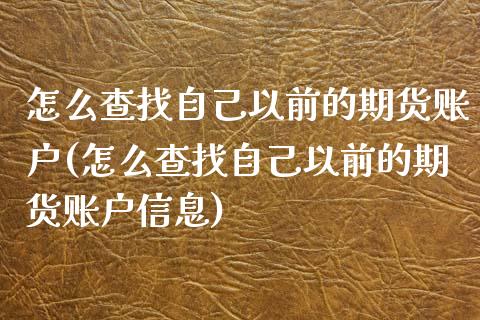 怎么查找自己以前的期货账户(怎么查找自己以前的期货账户信息)_https://www.gnhpgy.com_恒指期货_第1张