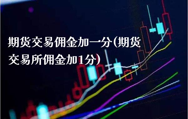 期货交易佣金加一分(期货交易所佣金加1分)_https://www.gnhpgy.com_道指期货_第1张