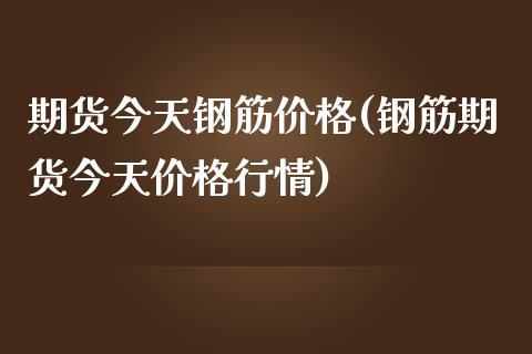 期货今天钢筋价格(钢筋期货今天价格行情)_https://www.gnhpgy.com_股指期货_第1张