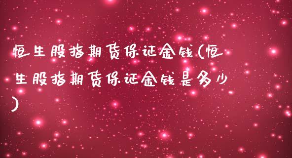 恒生股指期货保证金钱(恒生股指期货保证金钱是多少)_https://www.gnhpgy.com_纳指期货_第1张
