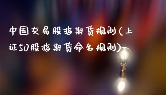 中国交易股指期货规则(上证50股指期货命名规则)_https://www.gnhpgy.com_纳指期货_第1张