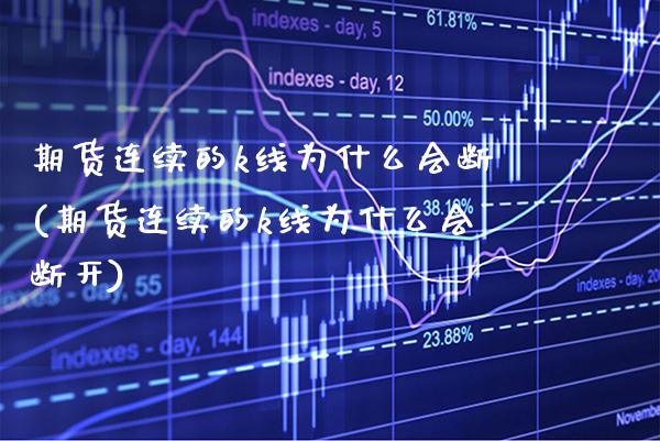 期货连续的k线为什么会断(期货连续的k线为什么会断开)_https://www.gnhpgy.com_恒指期货_第1张