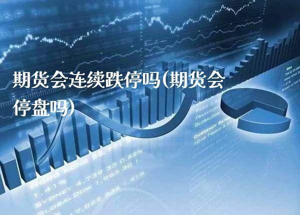 期货会连续跌停吗(期货会停盘吗)_https://www.gnhpgy.com_道指期货_第1张