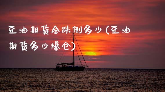 豆油期货会跌倒多少(豆油期货多少爆仓)_https://www.gnhpgy.com_原油期货_第1张