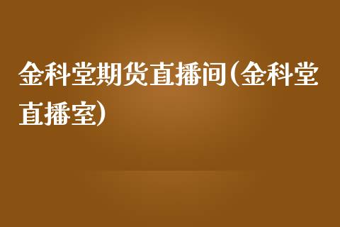 金科堂期货直播间(金科堂直播室)_https://www.gnhpgy.com_道指期货_第1张