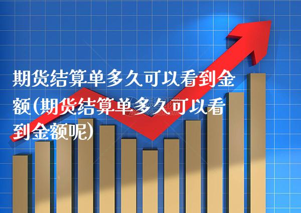 期货结算单多久可以看到金额(期货结算单多久可以看到金额呢)_https://www.gnhpgy.com_纳指期货_第1张