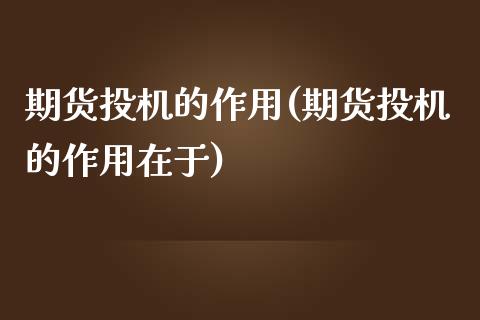 期货投机的作用(期货投机的作用在于)_https://www.gnhpgy.com_原油期货_第1张