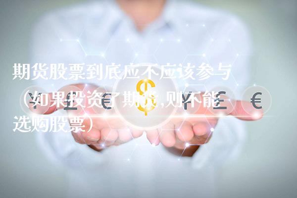 期货股票到底应不应该参与（如果投资了期货,则不能选购股票）_https://www.gnhpgy.com_纳指期货_第1张